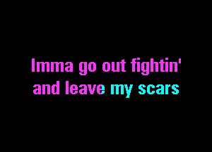 Imma go out fightin'

and leave my scars