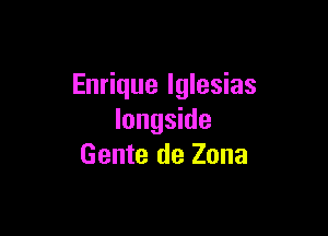 Enrique Iglesias

Iongside
Gente de Zona