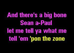 And there's a big hone
Sean a-Paul

let me tell ya what me
tell 'em 'pon the zone