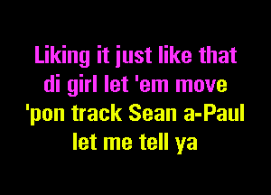 Liking it just like that
di girl let 'em move

'pon track Sean a-Paul
let me tell ya