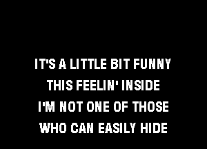 IT'S A LITTLE BIT FUNNY
THIS FEELIN' INSIDE
I'M NOT ONE OF THOSE

WHO CAN EASILY HIDE l