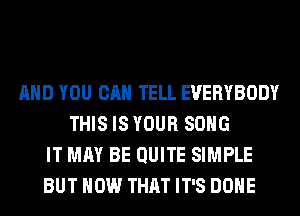 AND YOU CAN TELL EVERYBODY
THIS IS YOUR SONG
IT MAY BE QUITE SIMPLE
BUT HOW THAT IT'S DONE