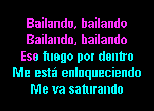 BaHando,haHando
BaHando,haHando
Ese fuego por dentro
Me estzi enloqueciendo
Me va saturando