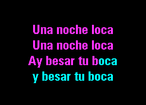 Una noche loca
Una noche Ioca

Av hesar tu boca
y hesar tu boca