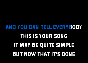 AND YOU CAN TELL EVERYBODY
THIS IS YOUR SONG
IT MAY BE QUITE SIMPLE
BUT HOW THAT IT'S DONE