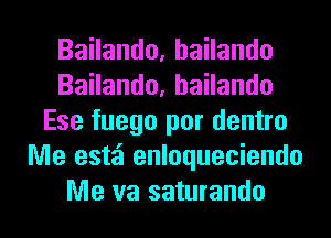 BaHando,haHando
BaHando,haHando
Ese fuego por dentro
Me estzi enloqueciendo
Me va saturando