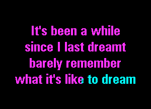 It's been a while
since I last dreamt

barely remember
what it's like to dream