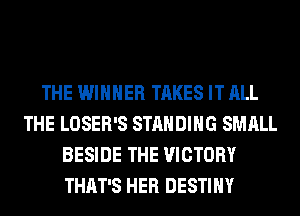 THE WINNER TAKES IT ALL
THE LOSER'S STANDING SMALL
BESIDE THE VICTORY
THAT'S HER DESTINY