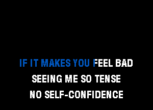 IF IT MAKES YOU FEEL BAD
SEEING ME SO TENSE
H0 SELF-GOHFIDEHCE