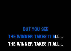 BUT YOU SEE
THE WINNER TAKES IT ALL...
THE WINNER TAKES IT ALL...