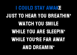 I COULD STAY AWAKE
JUST TO HEAR YOU BREATHIH'
WATCH YOU SMILE
WHILE YOU ARE SLEEPIH'
WHILE YOU'RE FAR AWAY
AND DREAMIH'