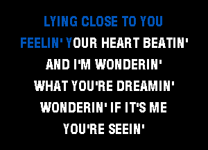LYING CLOSE TO YOU
FEELIH' YOUR HEART BEATIH'
AND I'M WONDERIH'
WHAT YOU'RE DREAMIH'
WONDERIH' IF IT'S ME
YOU'RE SEEIH'