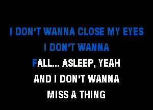 I DON'T WANNA CLOSE MY EYES
I DON'T WANNA
FALL... ASLEEP, YEAH
MID I DON'T WANNA
MISS A THING