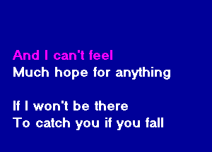 Much hope for anything

If I won't be there
To catch you if you fall