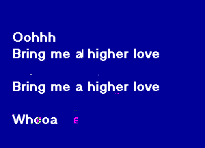 Oohhh
Bring me al higher love

Bring me a higher love

thoa