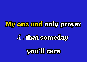 My one and only prayer

.i . that someday

you'll care