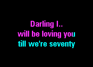 Darling L.

will be loving you
till we're seventy