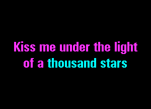 Kiss me under the light

of a thousand stars