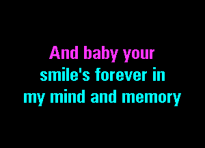 And baby your

smile's forever in
my mind and memoryr