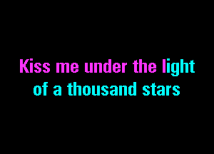 Kiss me under the light

of a thousand stars