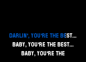 DHRLIN', YOU'RE THE BEST...
BABY, YOU'RE THE BEST...
BABY, YOU'RE THE