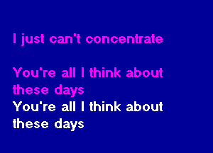 You're all I think about
these days