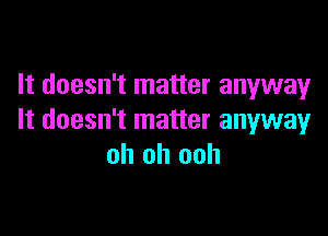 It doesn't matter anyway

It doesn't matter anyway
oh oh ooh