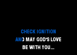 CHECK IGNITION
AND MAY GOD'S LOVE
BE WITH YOU...