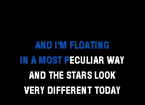 AND I'M FLOATING
IN A MUST PECULIAR WAY
AND THE STARS LOOK
VERY DIFFERENT TODAY