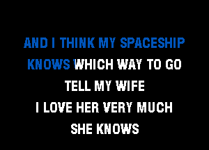 AND I THINK MY SPACESHIP
KNOWS WHICH WAY TO GO
TELL MY WIFE
I LOVE HER VERY MUCH
SHE KNOWS