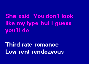 Third rate romance
Low rent rendezvous