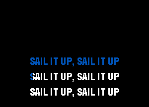 SAIL IT UP, SRIL IT UP
SAIL IT UP, SAIL IT UP
SAIL IT UP, SAIL IT UP