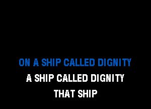 ON A SHIP CALLED DIGHITY
A SHIP CALLED DIGHITY
THAT SHIP