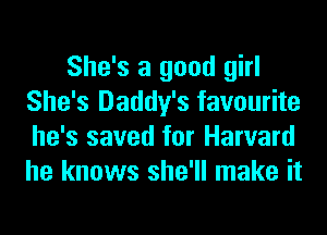 She's a good girl
She's Daddy's favourite
he's saved for Harvard
he knows she'll make it