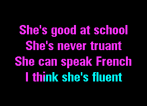 She's good at school
She's never truant

She can speak French
I think she's fluent