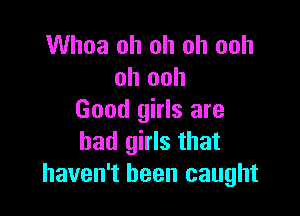 Whoa oh oh oh ooh
oh ooh

Good girls are
bad girls that
haven't been caught