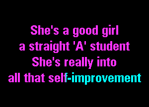 She's a good girl
a straight 'A' student
She's really into
all that seIf-improvement