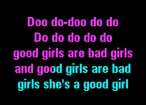 Doo do-doo do do
Do do do do do
good girls are bad girls
and good girls are bad
girls she's a good girl