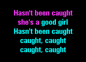 Hasn't been caught
she's a good girl
Hasn't been caught
caught, caught

caught, caught l