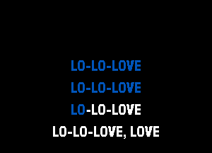LO-LO-LOVE

LO-LO-LOVE
LO-LO-LOVE
LO-LO-LOVE, LOVE