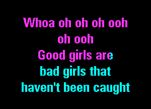 Whoa oh oh oh ooh
oh ooh

Good girls are
bad girls that
haven't been caught