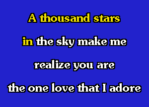 A thousand stars
in the sky make me
realize you are

the one love that I adore