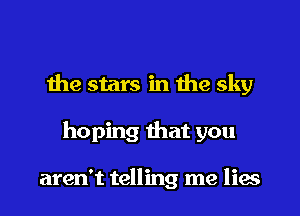the stars in the sky
hoping that you

aren't telling me lies