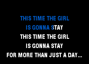 THIS TIME THE GIRL
IS GONNA STAY
THIS TIME THE GIRL
IS GONNA STAY
FOR MORE THAN JUST A DAY...
