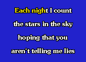 Each night I count
the stars in the sky
hoping that you

aren't telling me lies