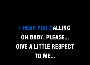 I HEAR YOU CALLING

0H BABY, PLEASE...
GIVE A LITTLE RESPECT
TO ME...