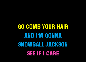 GO COMB YOUR HAIR

MID I'M GONNA
SN OWBALL JACKSON
SEE IF I CARE