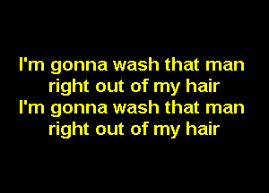 I'm gonna wash that man
right out of my hair
I'm gonna wash that man
right out of my hair