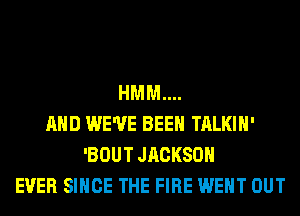 HMM....
AND WE'VE BEEN TALKIH'
'BOUT JACKSON
EVER SINCE THE FIRE WENT OUT