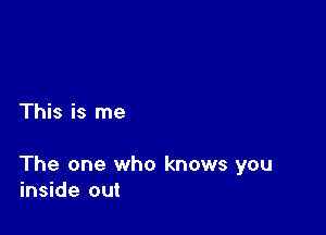 This is me

The one who knows you
inside out